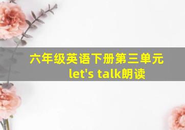 六年级英语下册第三单元let's talk朗读